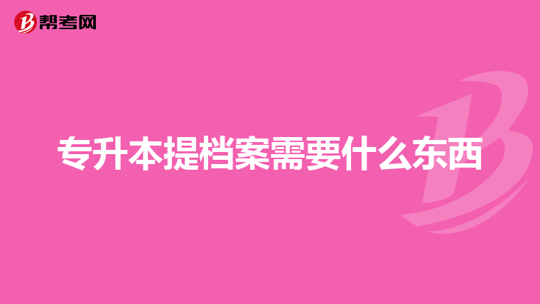 专升本提档案需要什么东西