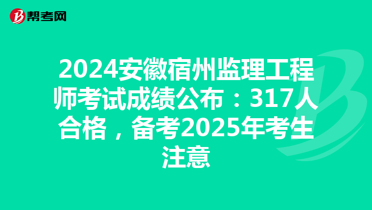 2024安徽宿州监理工程师考试成绩公布：317人合格，备考2025年考生注意