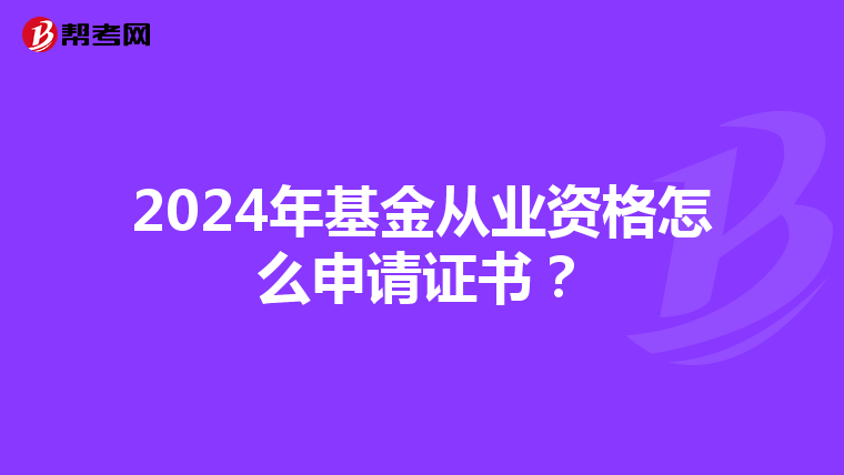 2024年基金从业资格怎么申请证书？