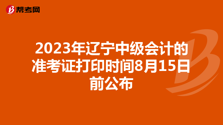 2023年辽宁中级会计的准考证打印时间8月15日前公布