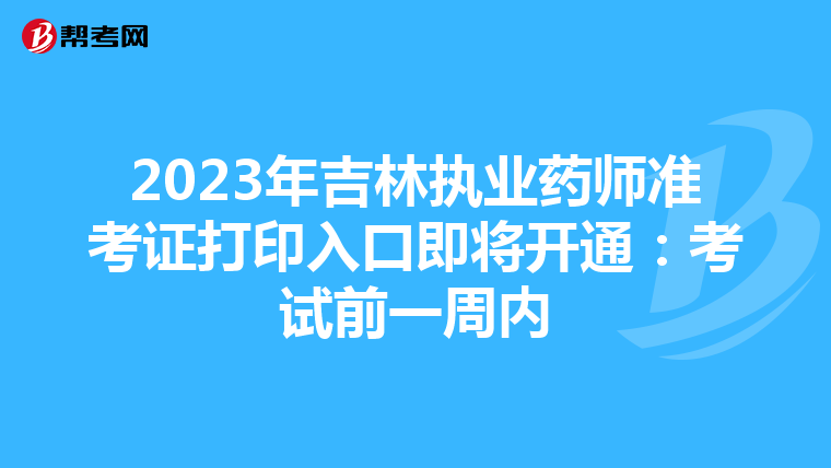 2023年吉林执业药师准考证打印入口即将开通：考试前一周内