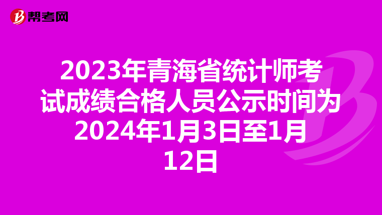 2023年青海省統(tǒng)計師考試成績合格人員公示時間為2024年1月3日至1月12日