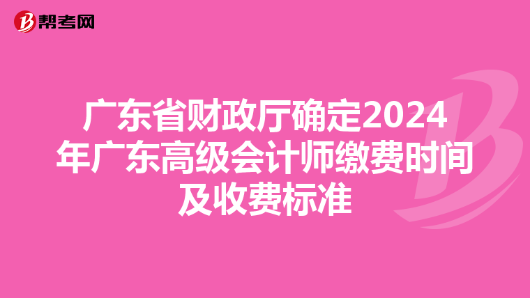 广东省财政厅确定2024年广东高级会计师缴费时间及收费标准