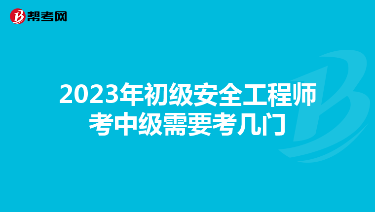 2023年初级安全工程师考中级需要考几门