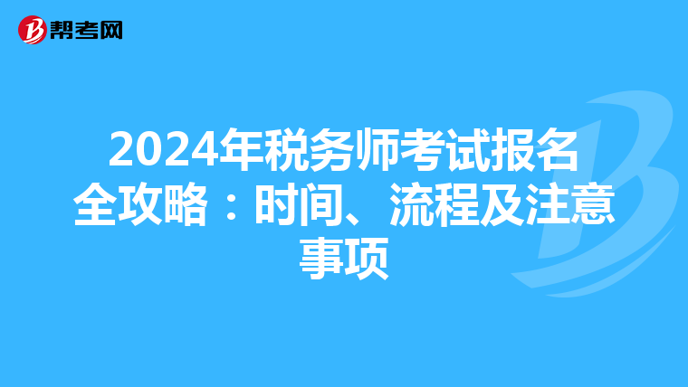 2024年税务师考试报名全攻略：时间、流程及注意事项