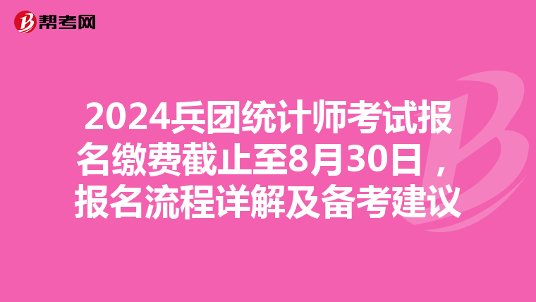 2024兵团统计师考试报名缴费截止至8月30日，报名流程详解及备考建议