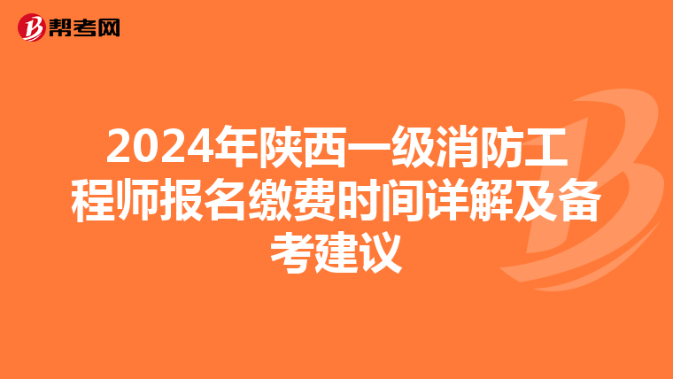 2024年陜西一級消防工程師報名繳費時間詳解及備考建議