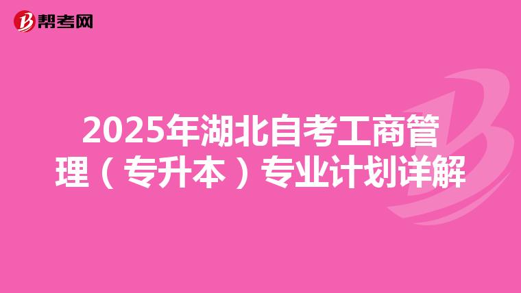 2025年湖北自考工商管理（专升本）专业计划详解