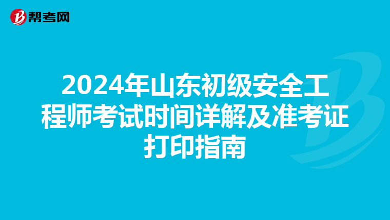 2024年山东初级安全工程师考试时间详解及准考证打印指南