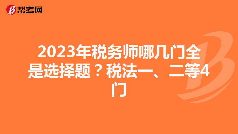 2023年税务师哪几门全是选择题?税法一、二等4门