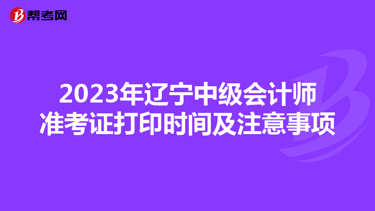 2023年辽宁中级会计师准考证打印时间及注意事项