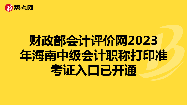 财政部会计评价网2023年海南中级会计职称打印准考证入口已开通