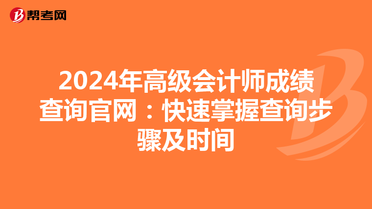 2024年高级会计师成绩查询官网：快速掌握查询步骤及时间