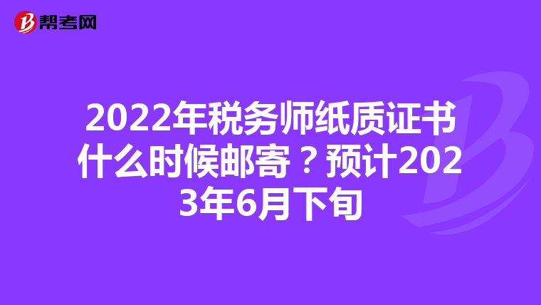 2022年税务师纸质证书什么时候邮寄？预计2023年6月下旬