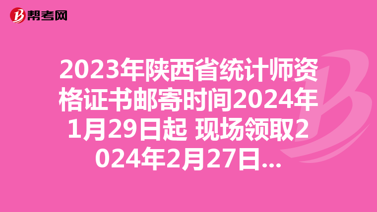 2023年陕西省统计师资格证书邮寄时间2024年1月29日起 现场领取2024年2月27日-3月28日