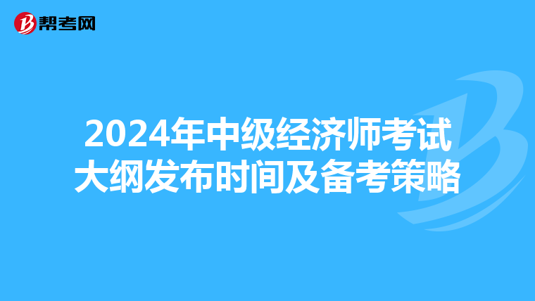 2024年中级经济师考试大纲发布时间及备考策略