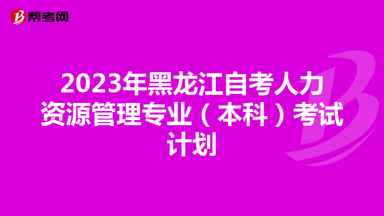 2023年黑龙江自考人力资源管理专业（本科）考试计划