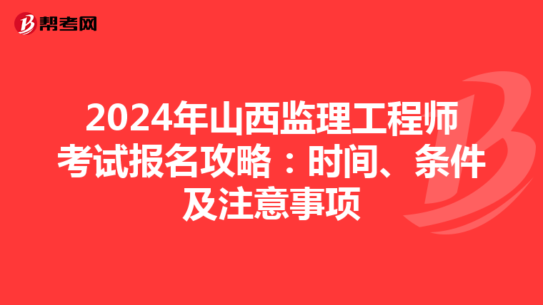 2024年山西监理工程师考试报名攻略：时间、条件及注意事项