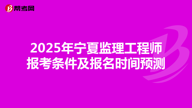 2025年宁夏监理工程师报考条件及报名时间预测