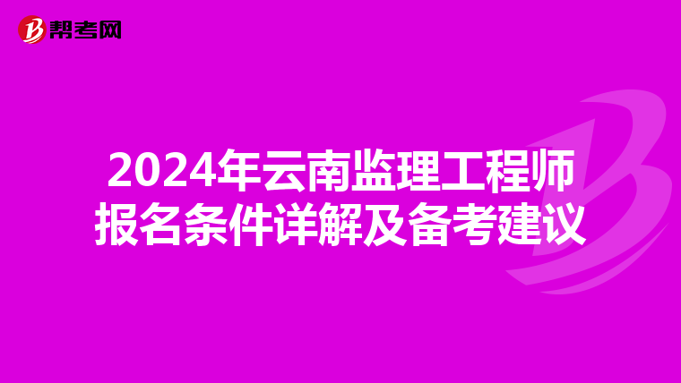 2024年云南监理工程师报名条件详解及备考建议