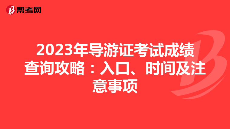 2023年导游证考试成绩查询攻略：入口、时间及注意事项