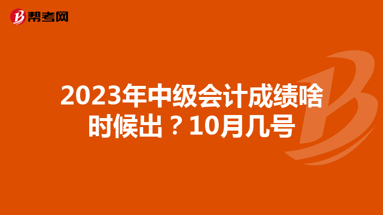 2023年中级会计成绩啥时候出?10月几号
