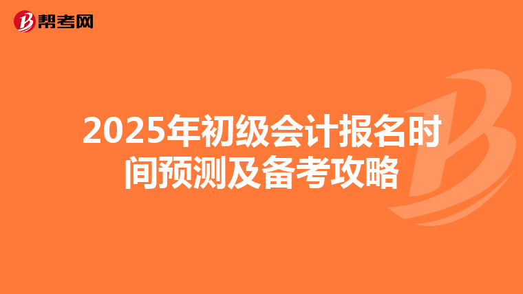 2025年初级会计报名时间预测及备考攻略