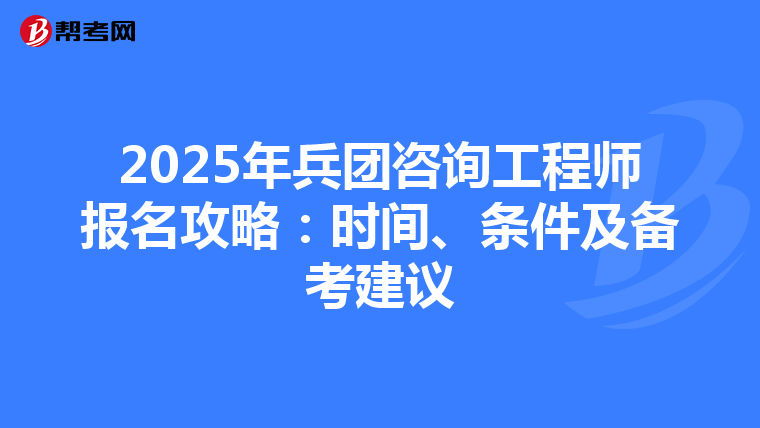 2025年兵团咨询工程师报名攻略：时间、条件及备考建议