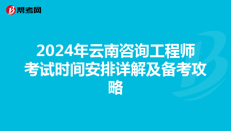 2024年云南咨询工程师考试时间安排详解及备考攻略