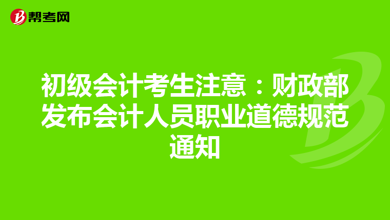 初级会计考生注意:财政部发布会计人员职业道德规范通知