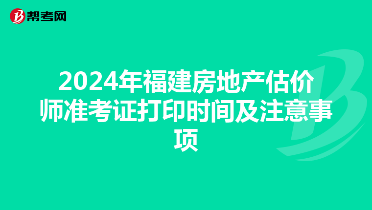 2024年福建房地产估价师准考证打印时间及注意事项