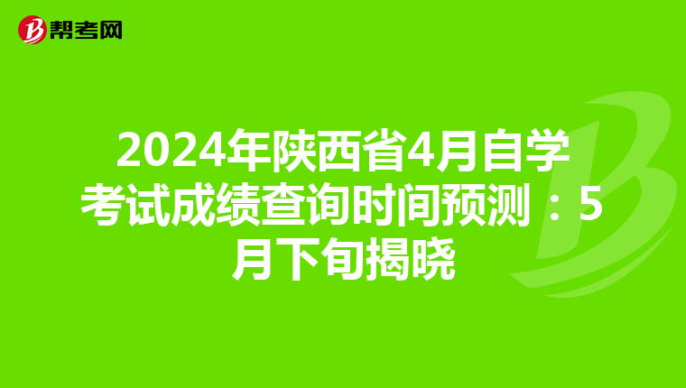 2024年陕西省4月自学考试成绩查询时间预测：5月下旬揭晓