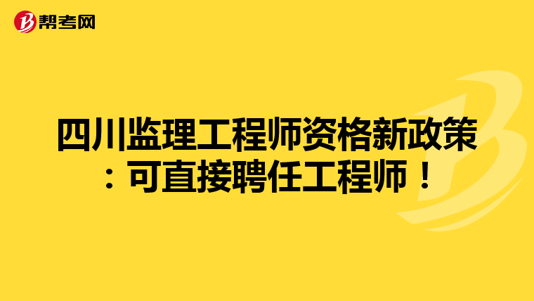 四川监理工程师资格新政策：可直接聘任工程师！