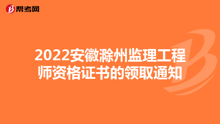 2022安徽滁州监理工程师资格证书的领取通知