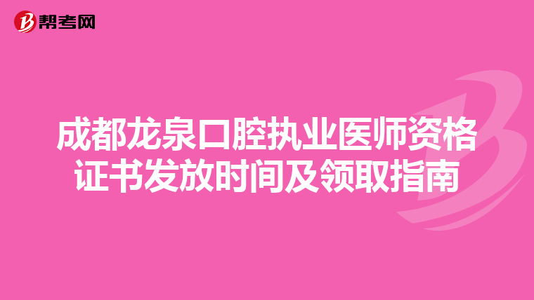 成都龙泉口腔执业医师资格证书发放时间及领取指南