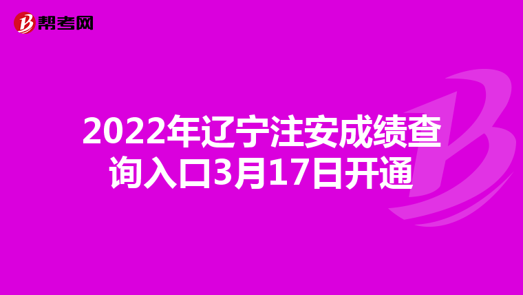 2022年辽宁注安成绩查询入口3月17日开通