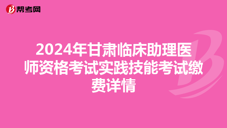 2024年甘肅臨床助理醫師資格考試實踐技能考試繳費詳情