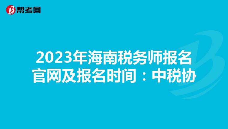 2023年海南税务师报名官网及报名时间：中税协