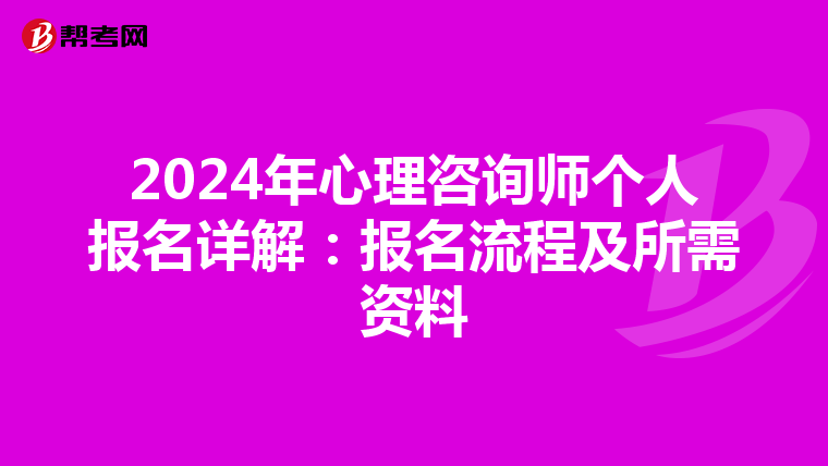 2024年心理咨询师个人报名详解：报名流程及所需资料
