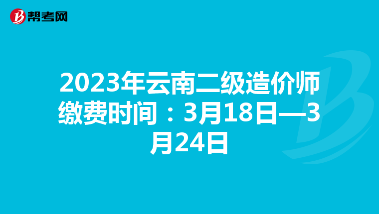 2023年云南二級(jí)造價(jià)師繳費(fèi)時(shí)間:3月18日—3月24日