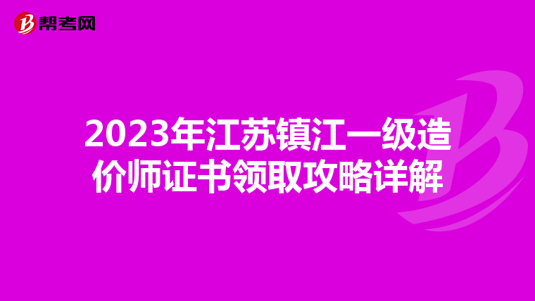 2023年江苏镇江一级造价师证书领取攻略详解