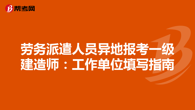 劳务派遣人员异地报考一级建造师：工作单位填写指南