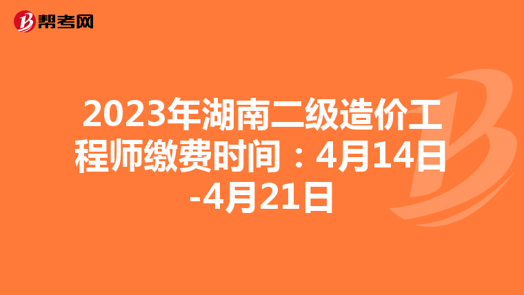2023年湖南二級造價工程師繳費時間:4月14日-4月21日