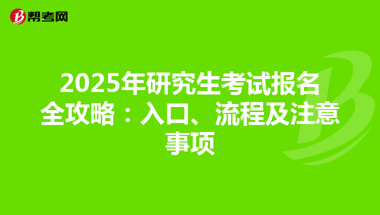 2025年研究生考试报名全攻略：入口、流程及注意事项