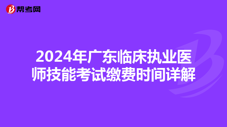 2024年广东临床执业医师技能考试缴费时间详解