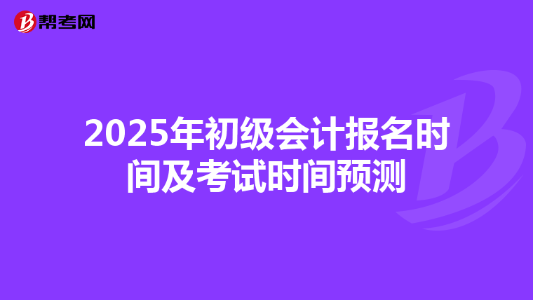 2025年初级会计报名时间及考试时间预测