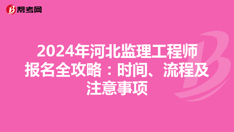 2024年河北监理工程师报名全攻略：时间、流程及注意事项