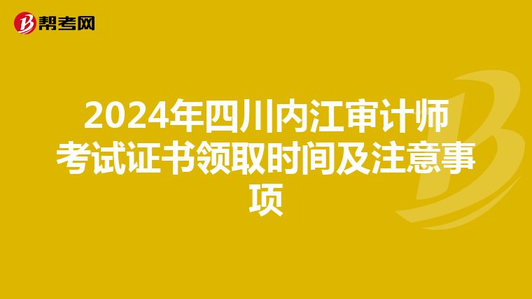 2024年四川内江审计师考试证书领取时间及注意事项