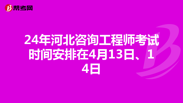 24年河北咨询工程师考试时间安排在4月13日、14日