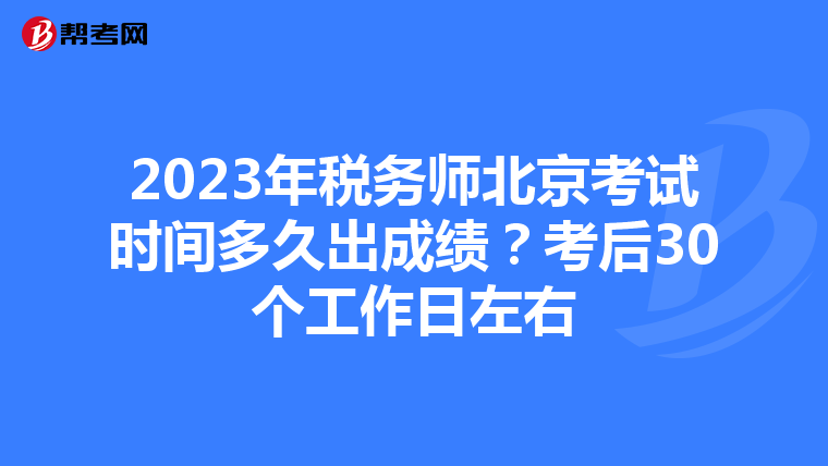 2023年稅務(wù)師北京考試時間多久出成績？考后30個工作日左右